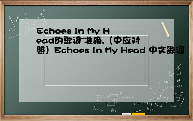 Echoes In My Head的歌词~准确,（中应对照）Echoes In My Head 中文歌词