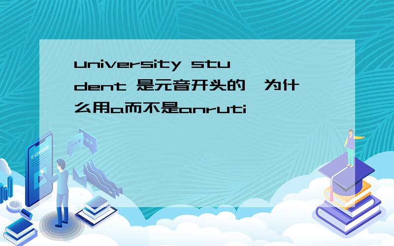 university student 是元音开头的,为什么用a而不是anruti