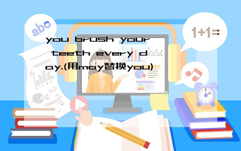 you brush your teeth every day.(用may替换you)