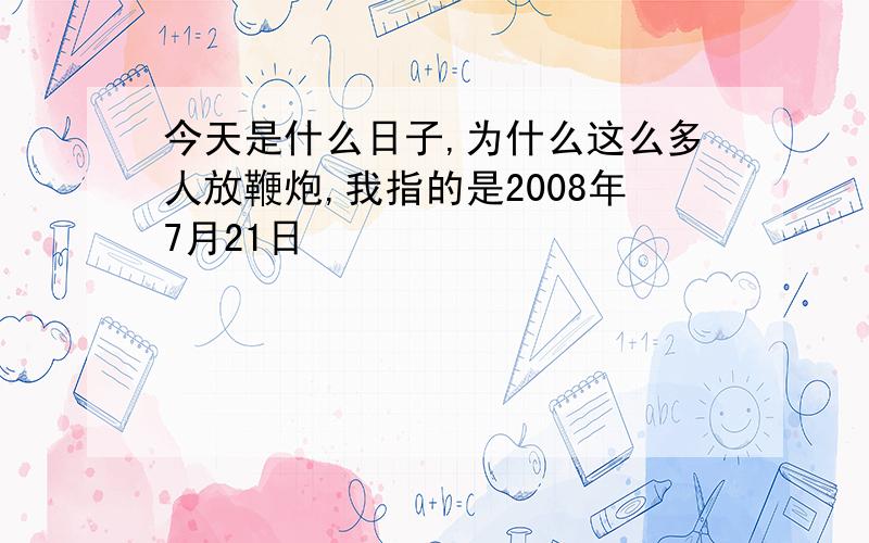 今天是什么日子,为什么这么多人放鞭炮,我指的是2008年7月21日