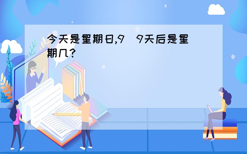 今天是星期日,9^9天后是星期几?