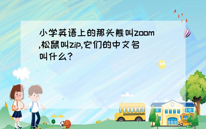 小学英语上的那头熊叫zoom,松鼠叫zip,它们的中文名叫什么?