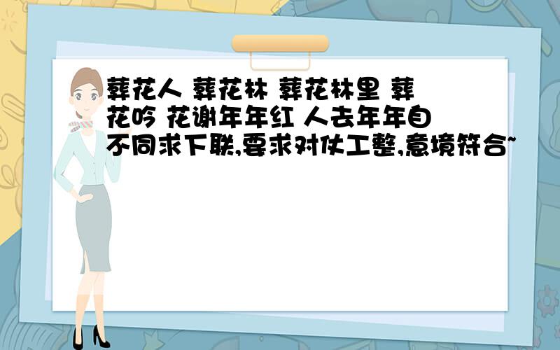 葬花人 葬花林 葬花林里 葬花吟 花谢年年红 人去年年自不同求下联,要求对仗工整,意境符合~