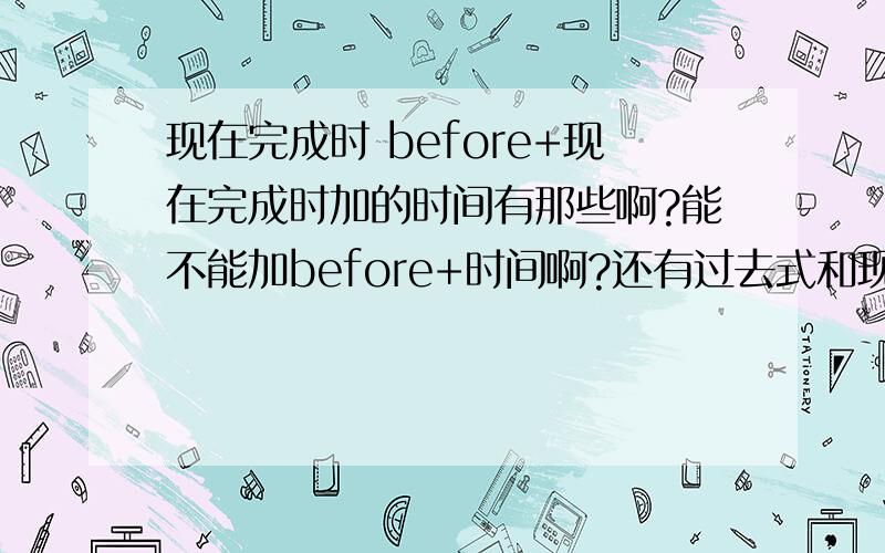 现在完成时 before+现在完成时加的时间有那些啊?能不能加before+时间啊?还有过去式和现在完成时都可以用短暂性动词,有啥区别吗?说的简单一点,