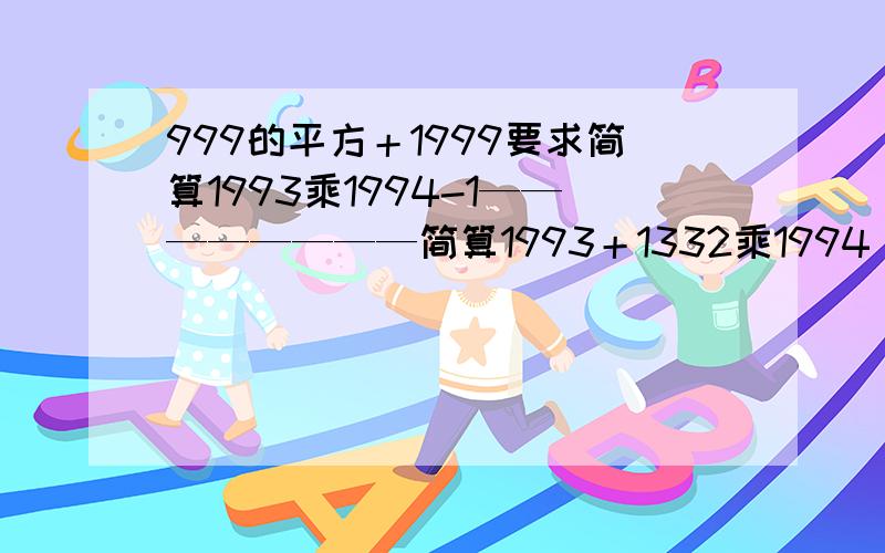 999的平方＋1999要求简算1993乘1994-1————————简算1993＋1332乘1994