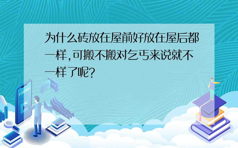 为什么砖放在屋前好放在屋后都一样,可搬不搬对乞丐来说就不一样了呢?