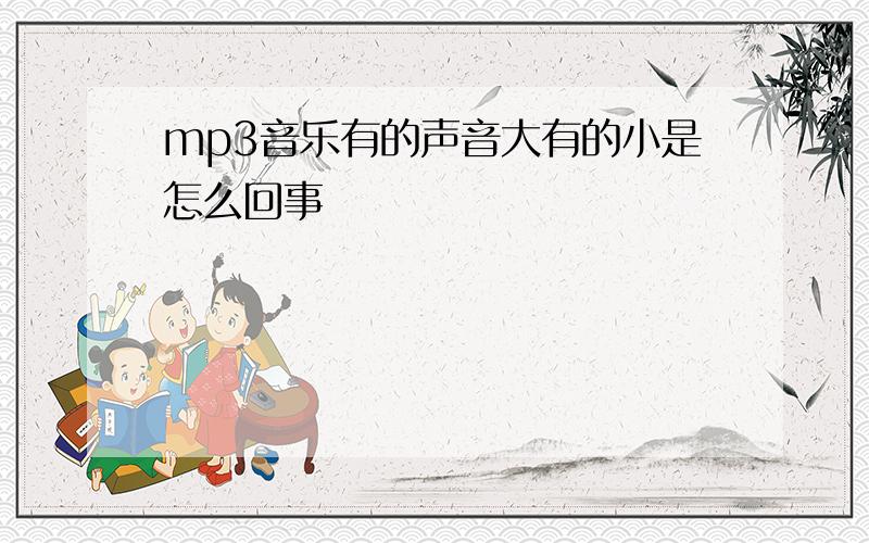 mp3音乐有的声音大有的小是怎么回事