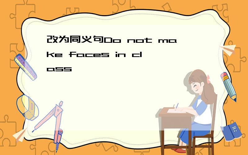 改为同义句Do not make faces in class