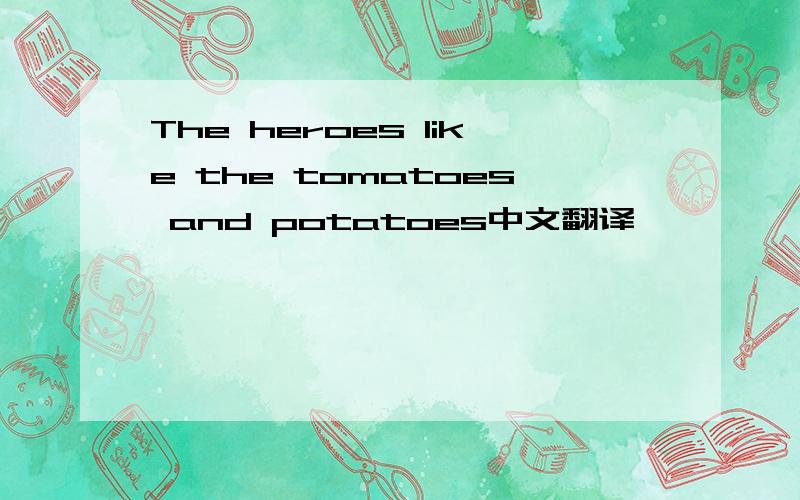 The heroes like the tomatoes and potatoes中文翻译