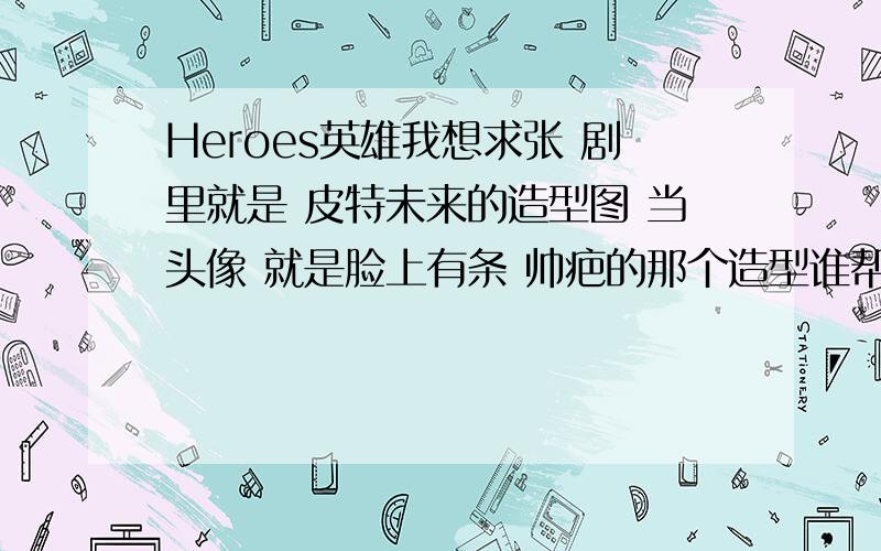 Heroes英雄我想求张 剧里就是 皮特未来的造型图 当头像 就是脸上有条 帅疤的那个造型谁帮帮忙发张图啊