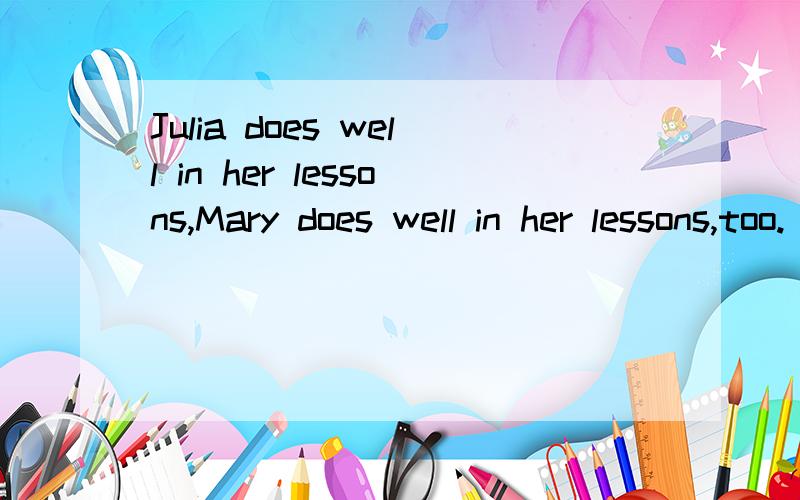 Julia does well in her lessons,Mary does well in her lessons,too.(合并成一句)