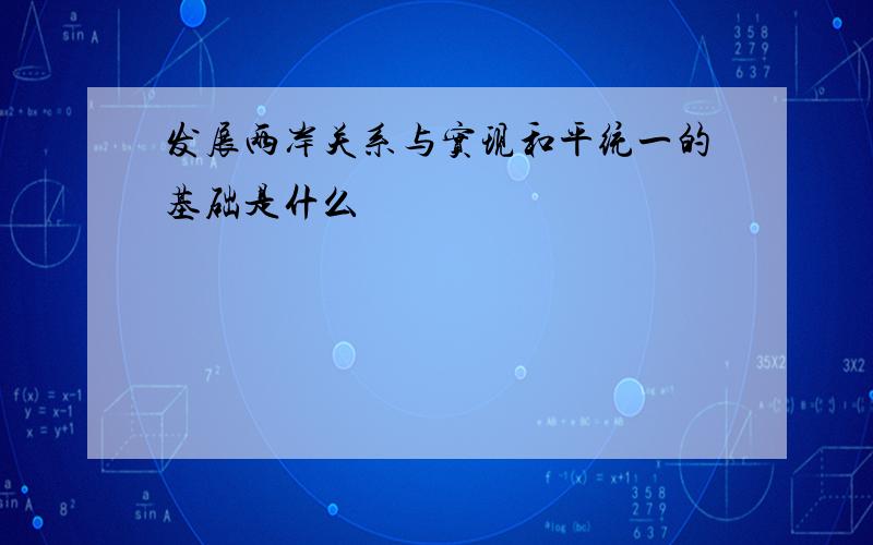 发展两岸关系与实现和平统一的基础是什么