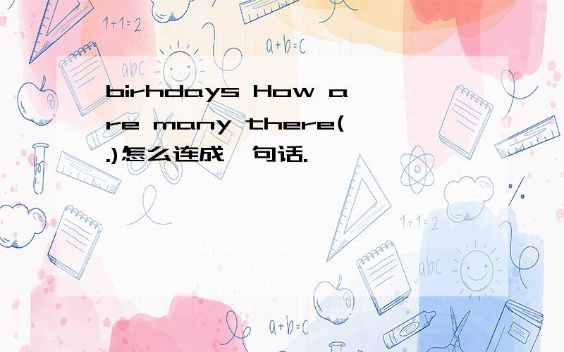 birhdays How are many there(.)怎么连成一句话.