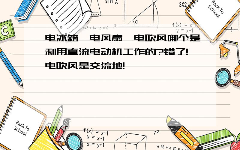 电冰箱、电风扇、电吹风哪个是利用直流电动机工作的?错了!电吹风是交流地!