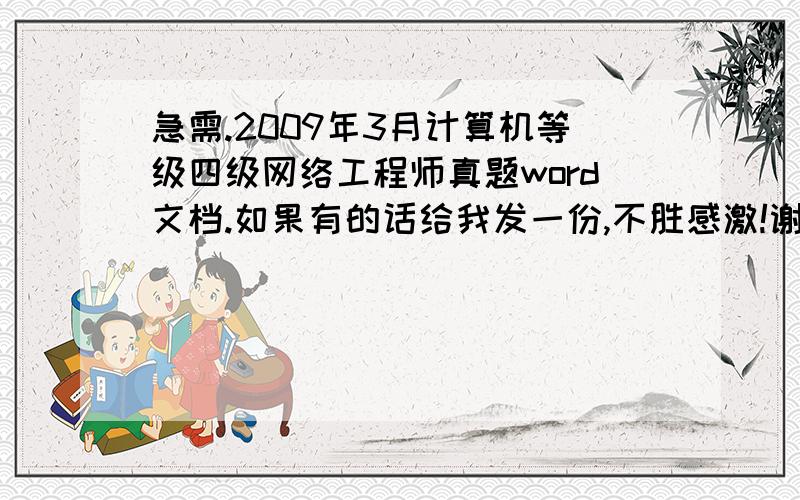 急需.2009年3月计算机等级四级网络工程师真题word文档.如果有的话给我发一份,不胜感激!谢谢!