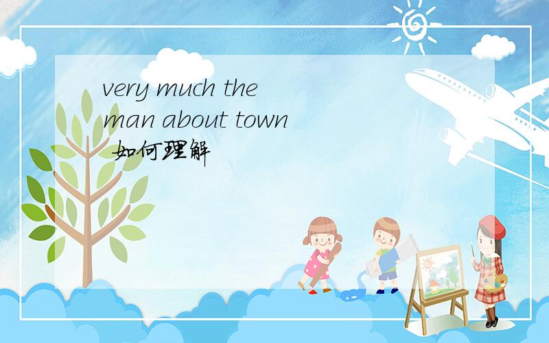 very much the man about town 如何理解