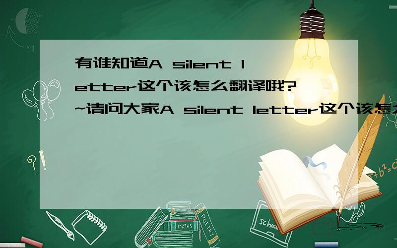 有谁知道A silent letter这个该怎么翻译哦?~请问大家A silent letter这个该怎么翻译~~?谢谢?~