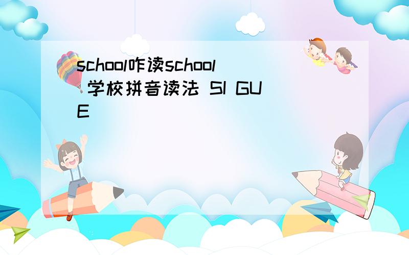 school咋读school 学校拼音读法 SI GU E