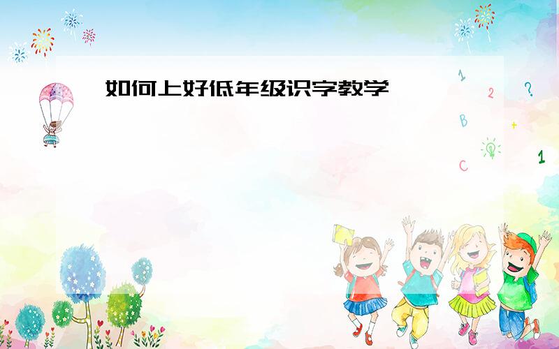 如何上好低年级识字教学