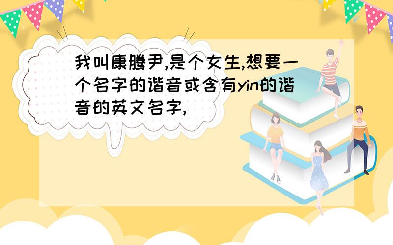 我叫康腾尹,是个女生,想要一个名字的谐音或含有yin的谐音的英文名字,