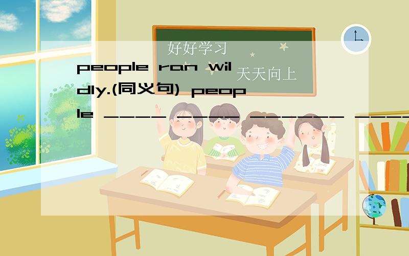 people ran wildly.(同义句) people ____ ____ ______ _______