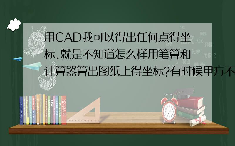 用CAD我可以得出任何点得坐标,就是不知道怎么样用笔算和计算器算出图纸上得坐标?有时候甲方不提供电子图就只能笔算了,请问是不是卡西欧4800计算器可以算,公式怎么样的?