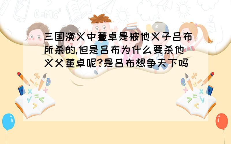 三国演义中董卓是被他义子吕布所杀的,但是吕布为什么要杀他义父董卓呢?是吕布想争天下吗