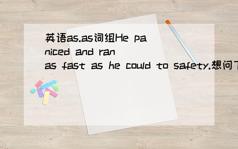 英语as.as词组He paniced and ran as fast as he could to safety.想问下,as ..as 结构后面的as的成分何时为句子何时为单词?经常不知该怎么用.此句能说He paniced and ran as fast as he could (do) to safety.么?