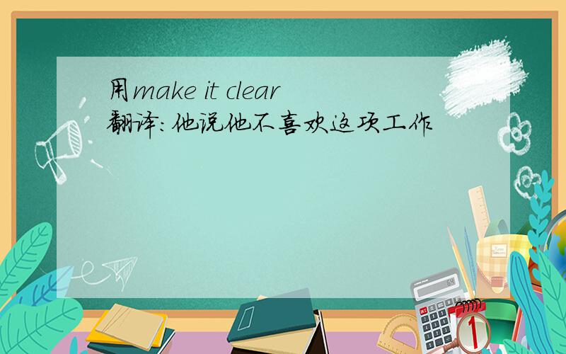 用make it clear翻译：他说他不喜欢这项工作