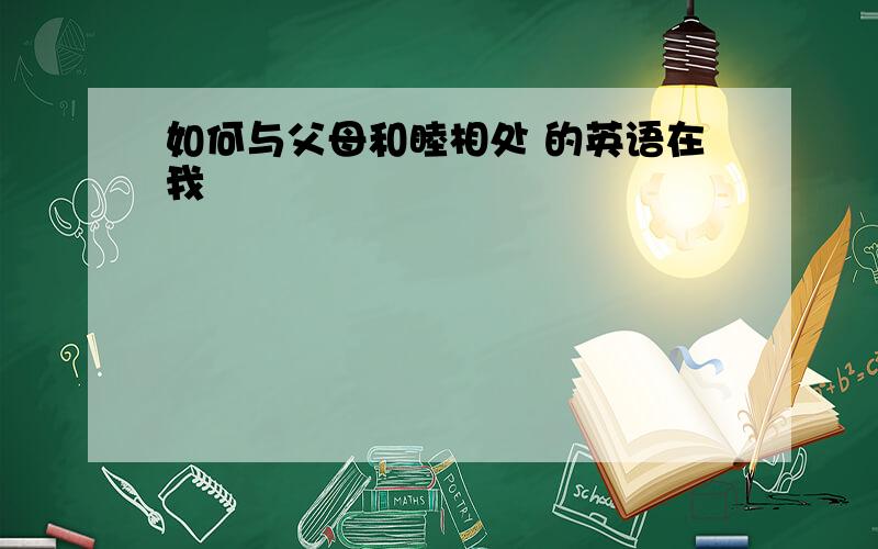 如何与父母和睦相处 的英语在我