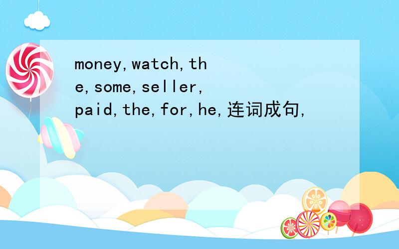 money,watch,the,some,seller,paid,the,for,he,连词成句,