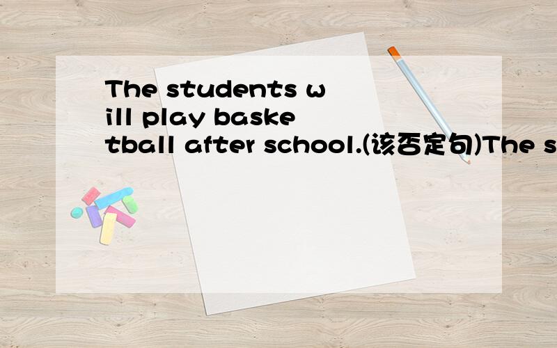 The students will play basketball after school.(该否定句)The students _____ play basketball after school.