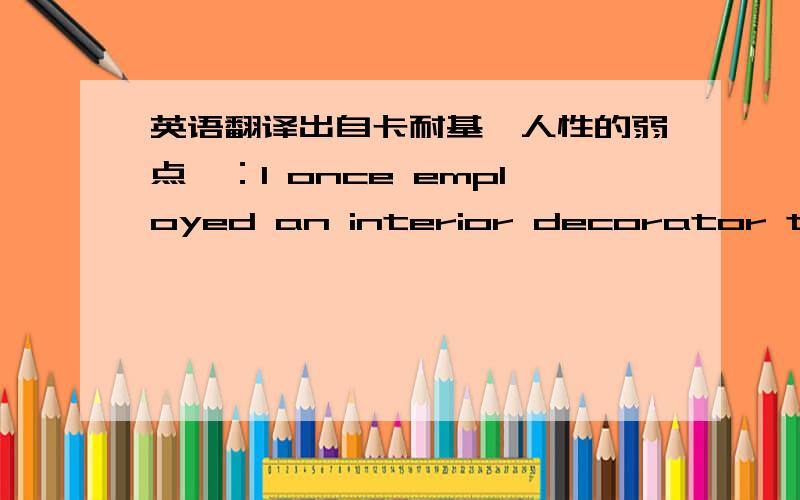 英语翻译出自卡耐基《人性的弱点》：I once employed an interior decorator to make some draperies for my home.When the bill arrived,I was dismayed.A few days later,a friend dropped in and looked at the draperies.The price was mentioned,