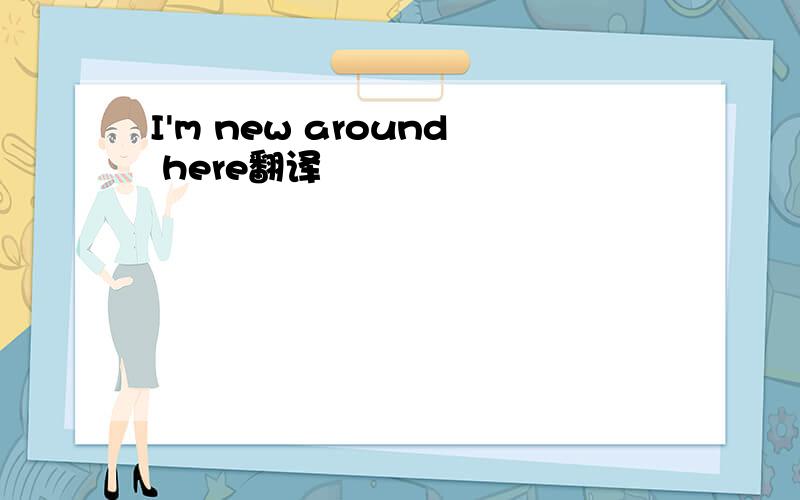 I'm new around here翻译