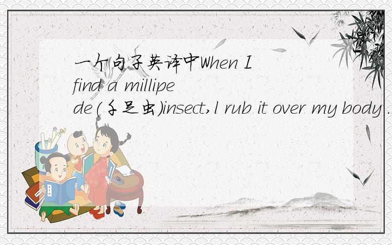 一个句子英译中When I find a millipede(千足虫)insect,l rub it over my body .It contains a powerful drug which affects mosquitoes.