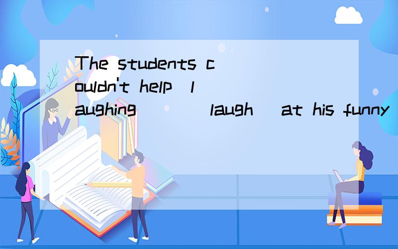 The students couldn't help_laughing___(laugh) at his funny story.为什么?