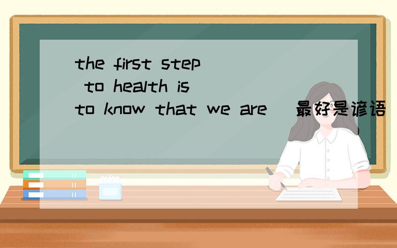 the first step to health is to know that we are （最好是谚语）