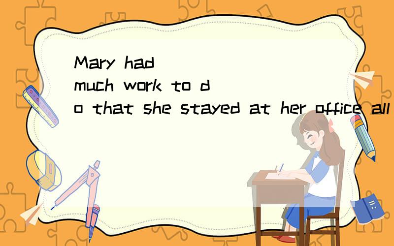 Mary had ____ much work to do that she stayed at her office all day.A such   B so    C too  D very  选哪个?为什么?