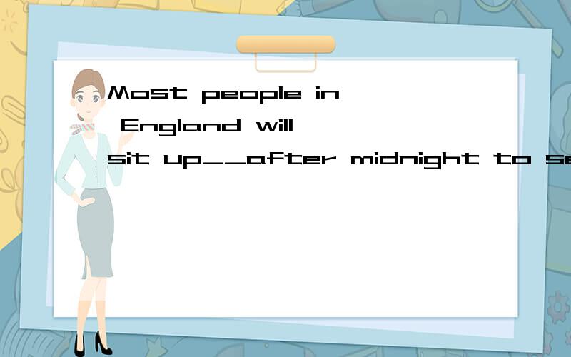 Most people in England will sit up__after midnight to see New Year__ __New Year's Eve.A.until;on;on B.from;come;on C.until;in;on D.till;in;at 原因,