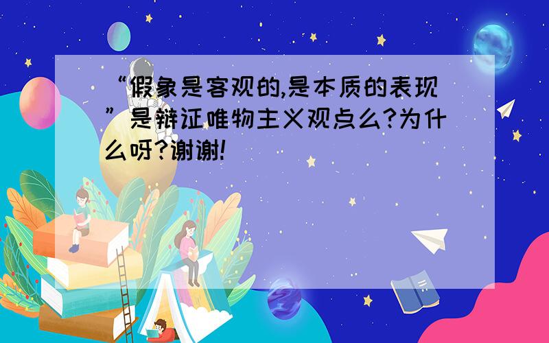 “假象是客观的,是本质的表现”是辩证唯物主义观点么?为什么呀?谢谢!