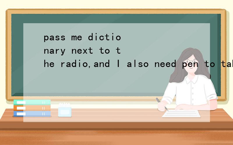 pass me dictionary next to the radio,and I also need pen to take some notes.pass me ) dictionary next to the radio,and I also need ) pen to take some notes.