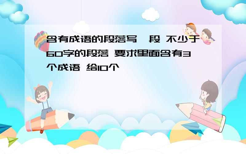 含有成语的段落写一段 不少于60字的段落 要求里面含有3个成语 给10个