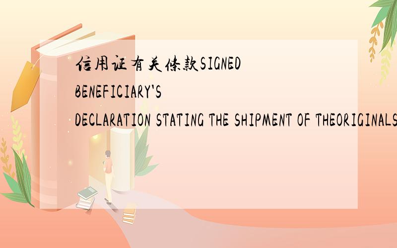 信用证有关条款SIGNED BENEFICIARY'S DECLARATION STATING THE SHIPMENT OF THEORIGINALS OF THE CERTIFICATE OF ORIGIN FORM A,AND OFCERTIFICATE OF ORIGIN,DIRECTLY TO THE APPLICANT AT SHIPMENTTIME BY EXPRESS COURIER.COPY OF EXPRESS COURIER RECEIPT IS