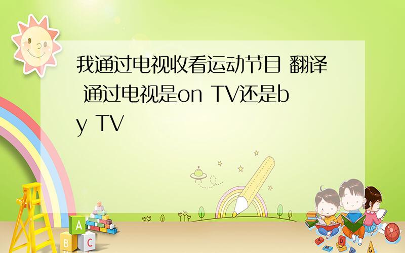 我通过电视收看运动节目 翻译 通过电视是on TV还是by TV