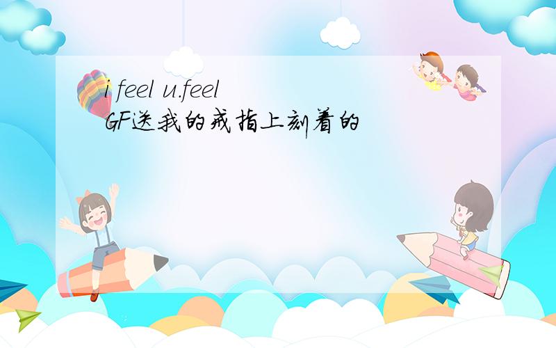 i feel u.feel GF送我的戒指上刻着的