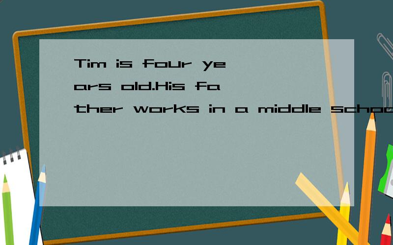 Tim is four years old.His father works in a middle school and ----P.E.there.的完型填空