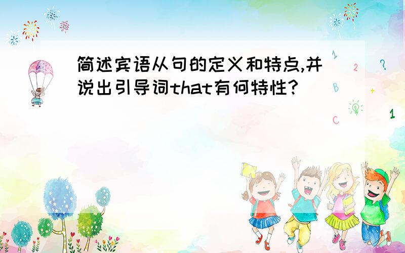 简述宾语从句的定义和特点,并说出引导词that有何特性?