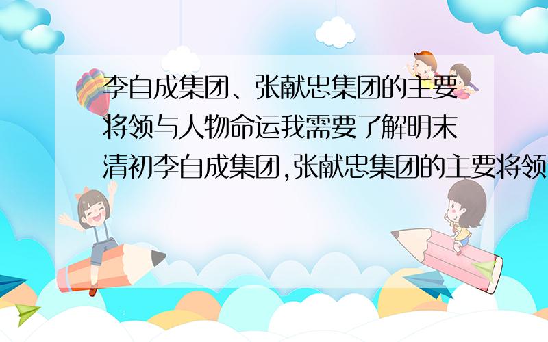 李自成集团、张献忠集团的主要将领与人物命运我需要了解明末清初李自成集团,张献忠集团的主要将领,及这些将领的命运.细致一些如,李自成称帝后,手下获得的封号都是什么?越全越好.如果