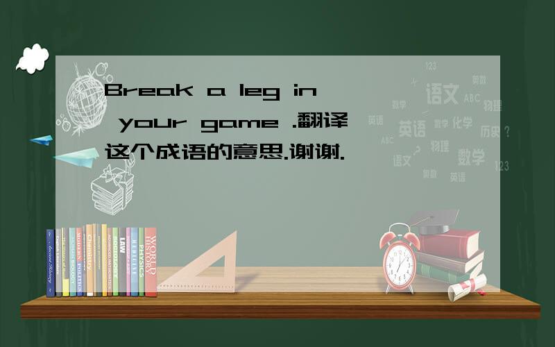 Break a leg in your game .翻译这个成语的意思.谢谢.