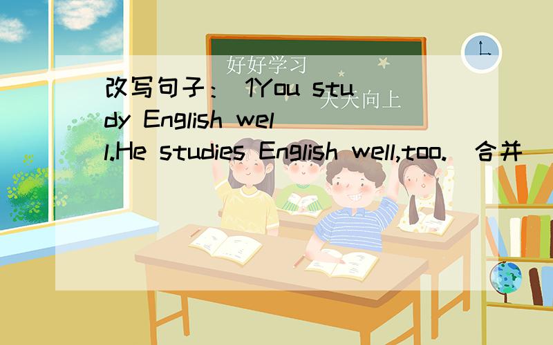 改写句子： 1You study English well.He studies English well,too.(合并） __ __ you __ __ he ___English well. 2Tom is going to read the book on the shelf(on the shelf 提问) ____ _____ is Tom going to read ?